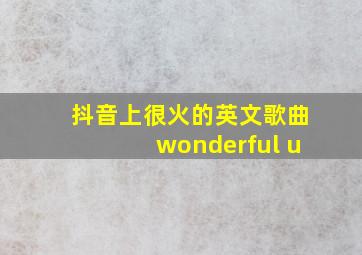 抖音上很火的英文歌曲wonderful u